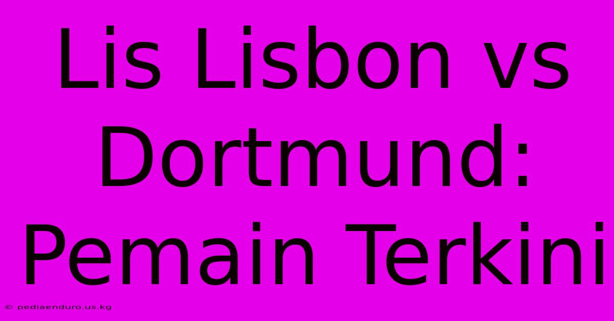 Lis Lisbon Vs Dortmund: Pemain Terkini