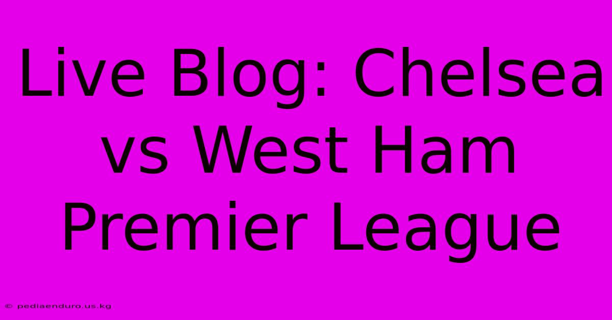 Live Blog: Chelsea Vs West Ham Premier League