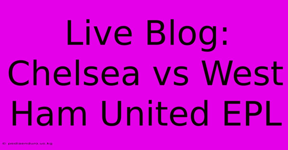 Live Blog: Chelsea Vs West Ham United EPL