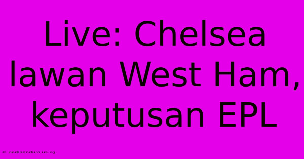 Live: Chelsea Lawan West Ham, Keputusan EPL