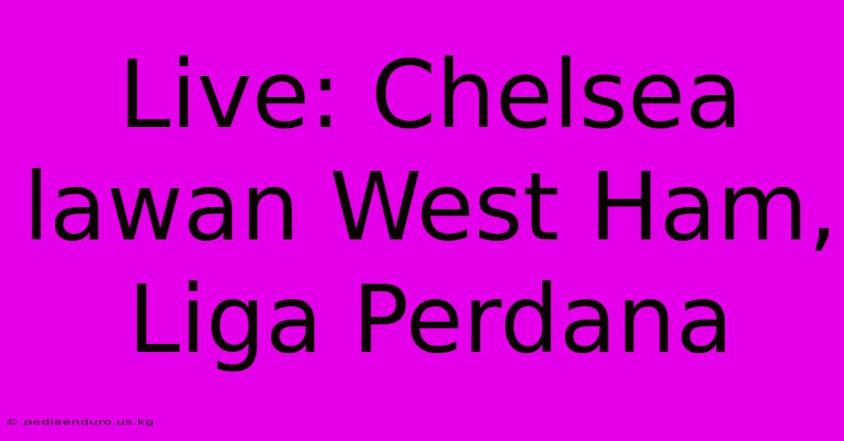 Live: Chelsea Lawan West Ham, Liga Perdana