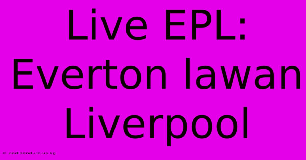 Live EPL: Everton Lawan Liverpool