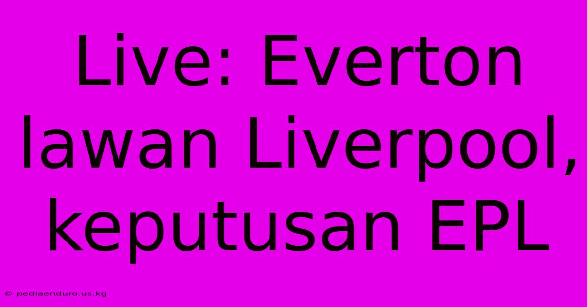 Live: Everton Lawan Liverpool, Keputusan EPL