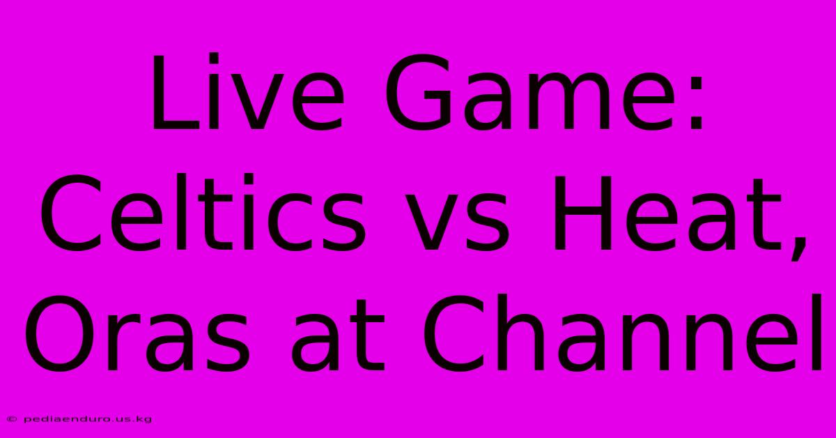 Live Game: Celtics Vs Heat, Oras At Channel