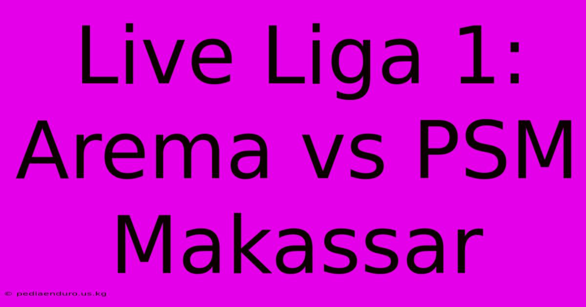 Live Liga 1: Arema Vs PSM Makassar