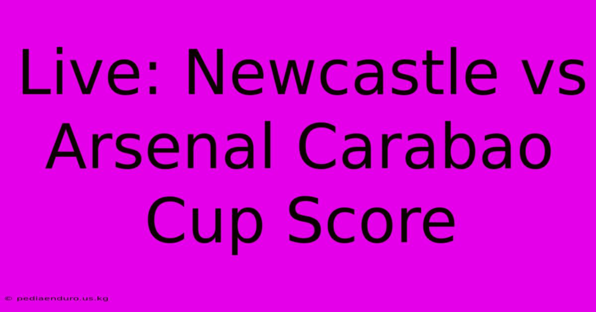 Live: Newcastle Vs Arsenal Carabao Cup Score