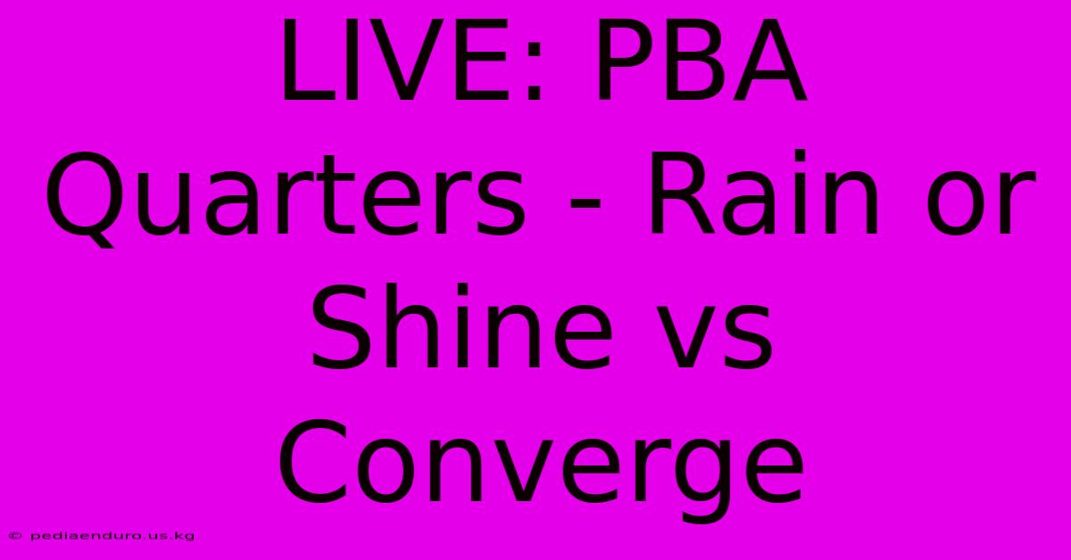 LIVE: PBA Quarters - Rain Or Shine Vs Converge