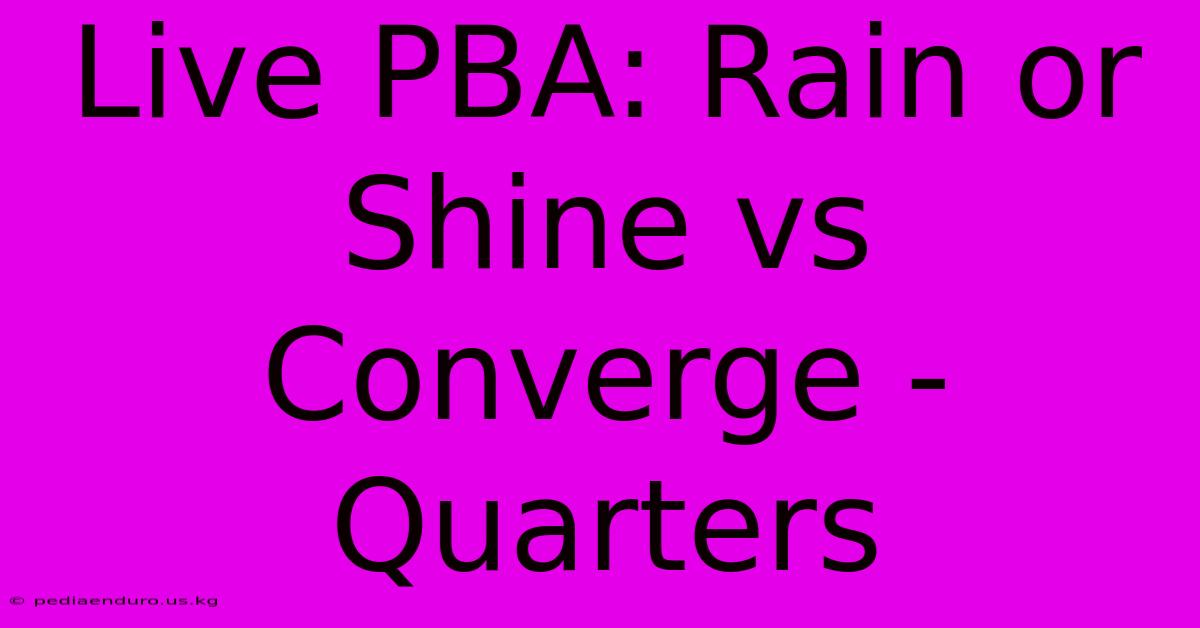 Live PBA: Rain Or Shine Vs Converge - Quarters