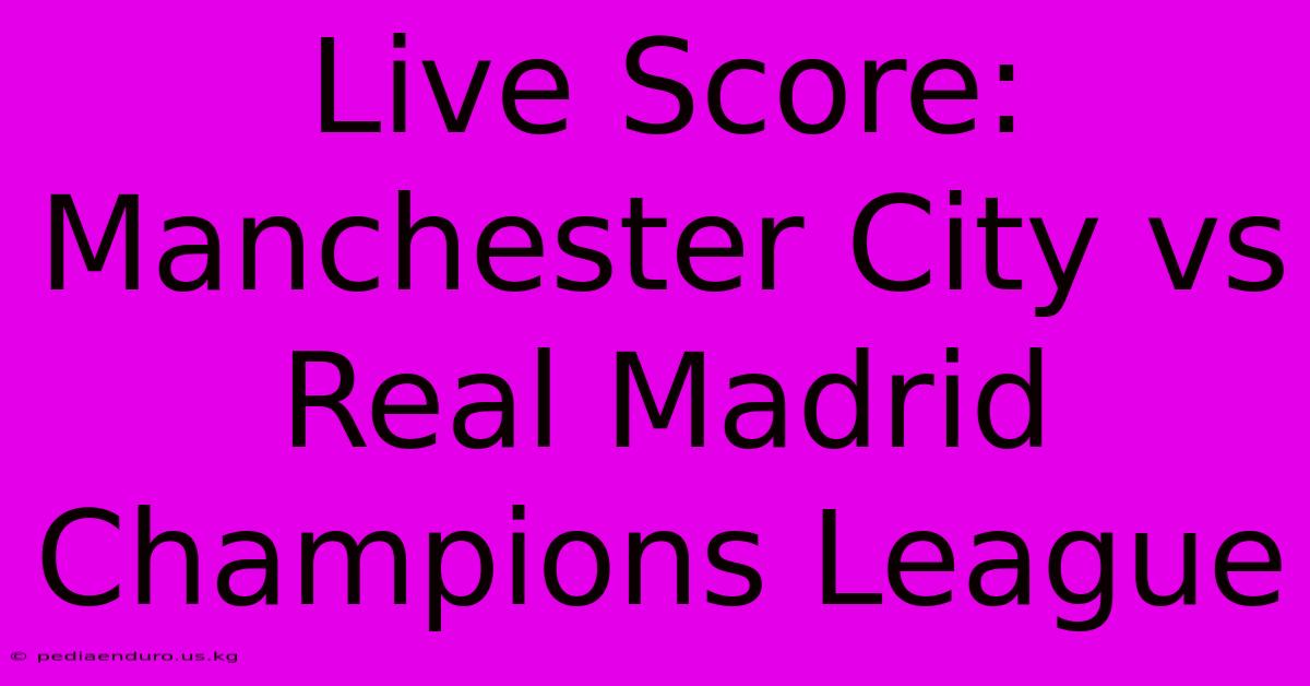 Live Score: Manchester City Vs Real Madrid Champions League