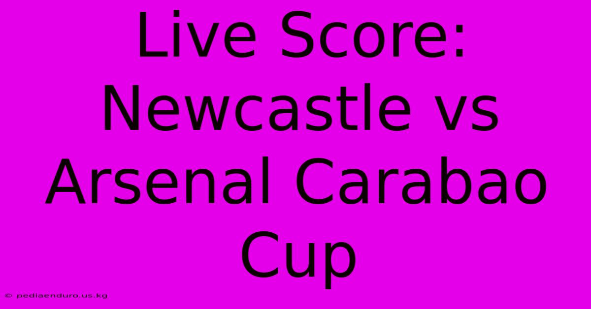 Live Score: Newcastle Vs Arsenal Carabao Cup