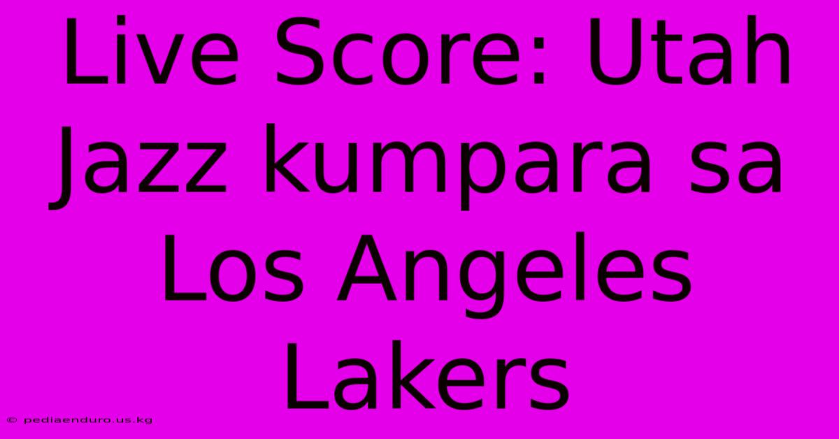 Live Score: Utah Jazz Kumpara Sa Los Angeles Lakers