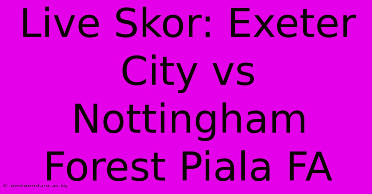 Live Skor: Exeter City Vs Nottingham Forest Piala FA