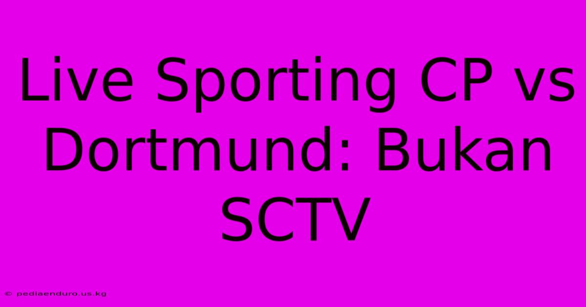 Live Sporting CP Vs Dortmund: Bukan SCTV