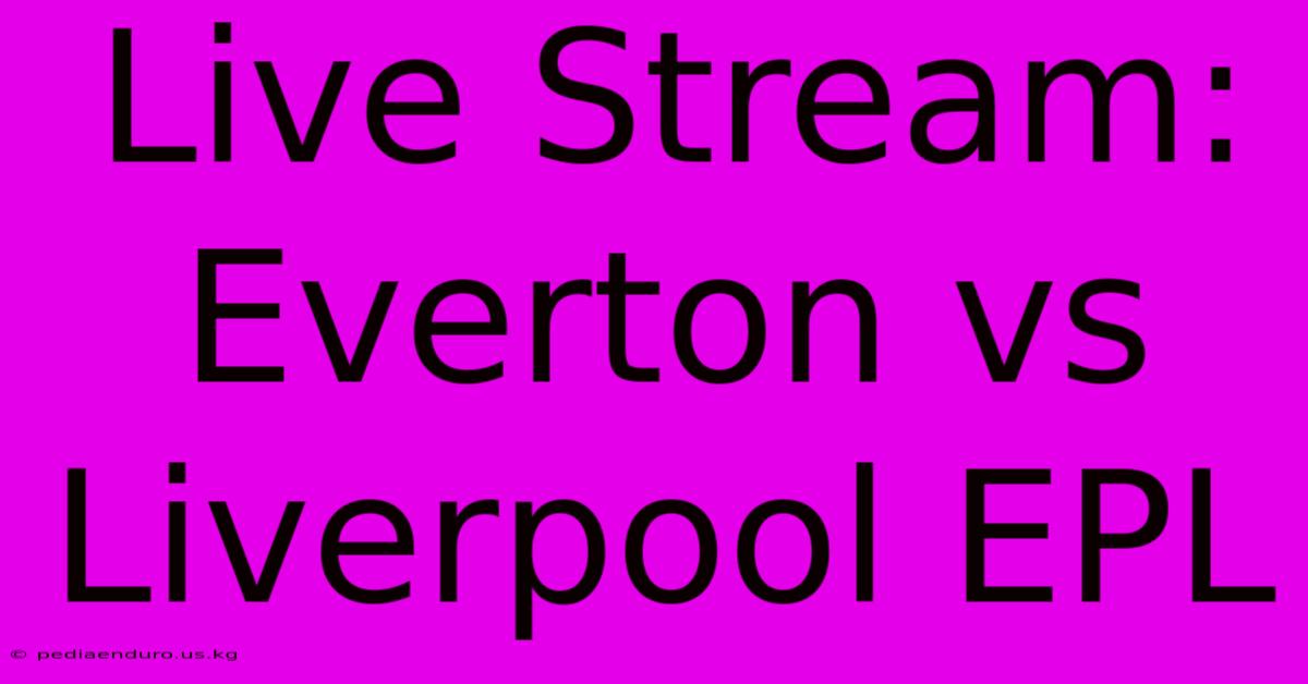 Live Stream: Everton Vs Liverpool EPL