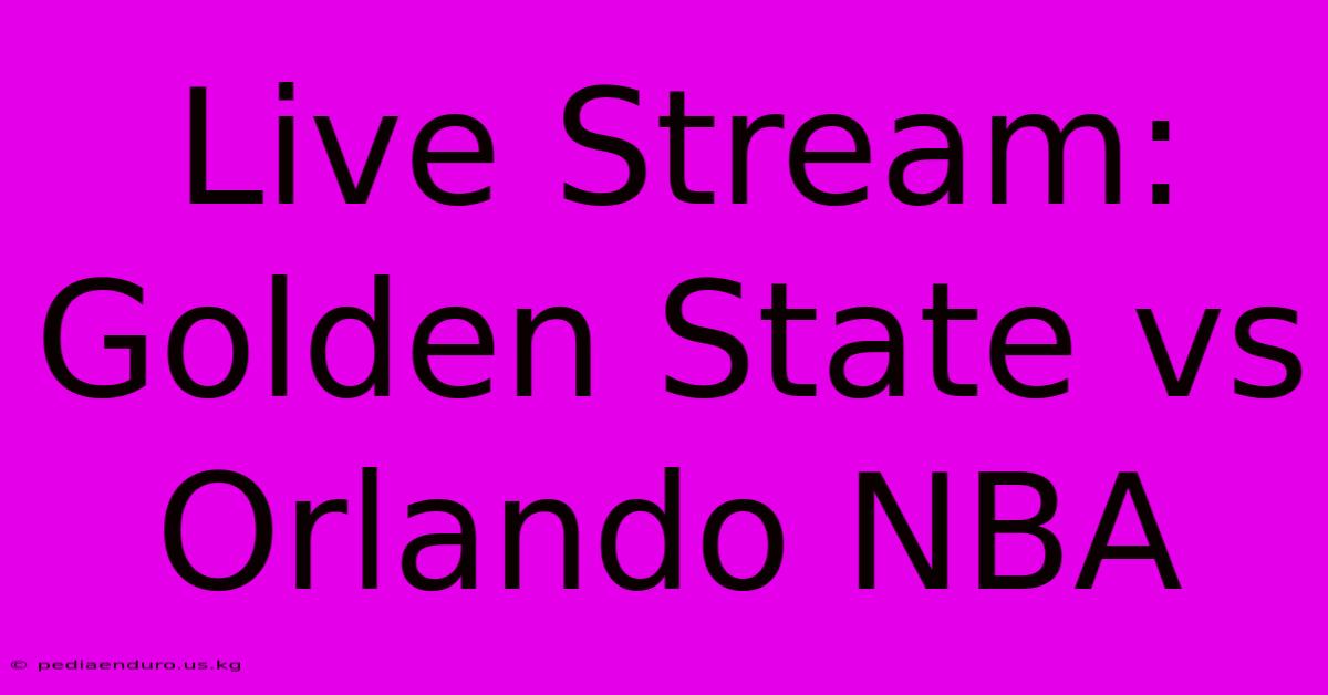 Live Stream: Golden State Vs Orlando NBA