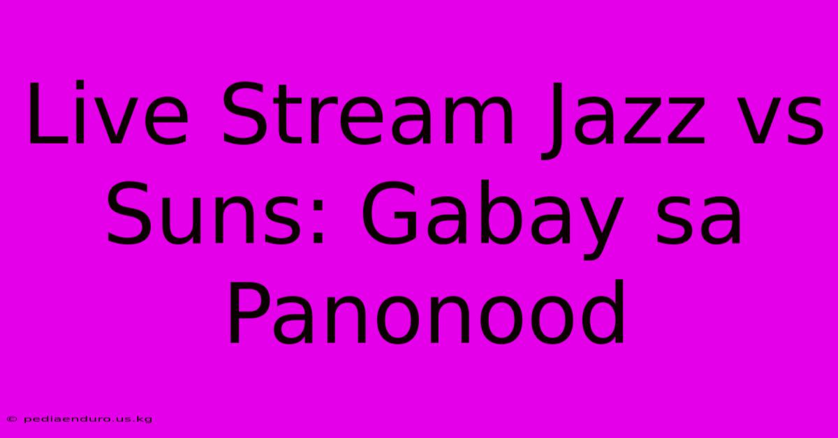 Live Stream Jazz Vs Suns: Gabay Sa Panonood