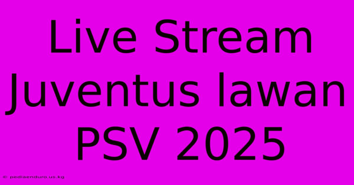 Live Stream Juventus Lawan PSV 2025