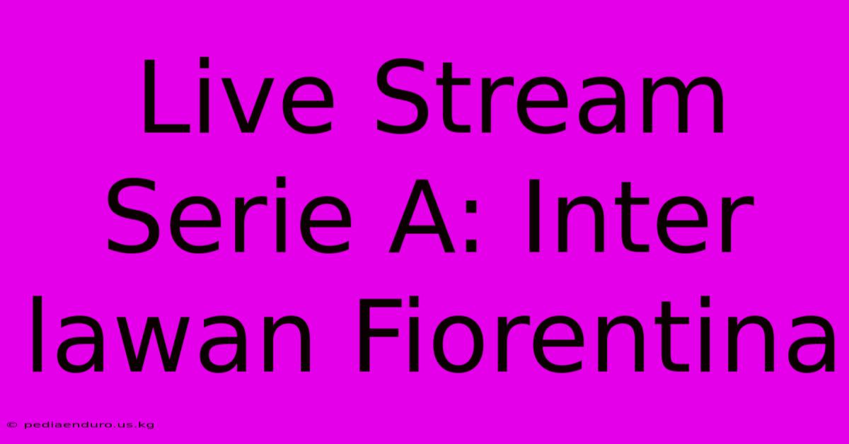 Live Stream Serie A: Inter Lawan Fiorentina