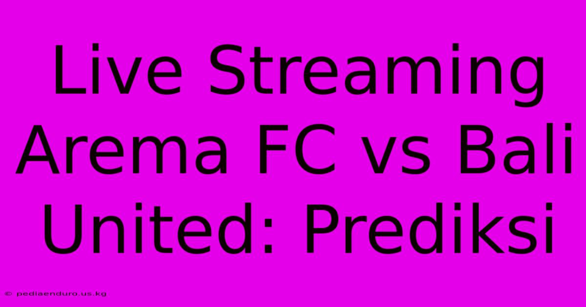 Live Streaming Arema FC Vs Bali United: Prediksi