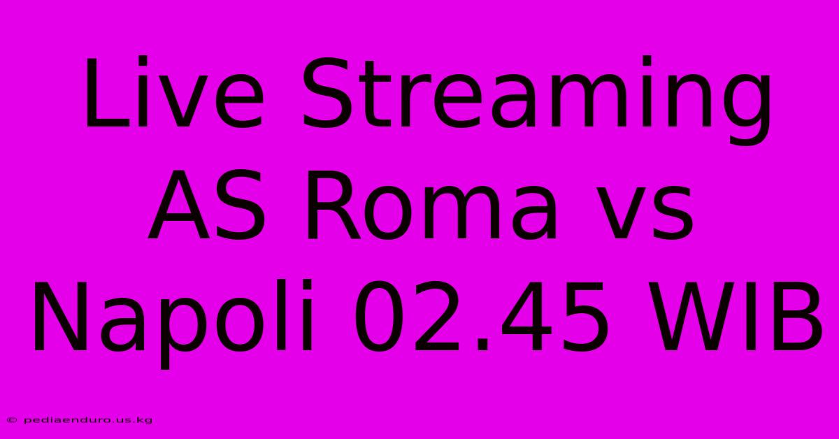 Live Streaming AS Roma Vs Napoli 02.45 WIB