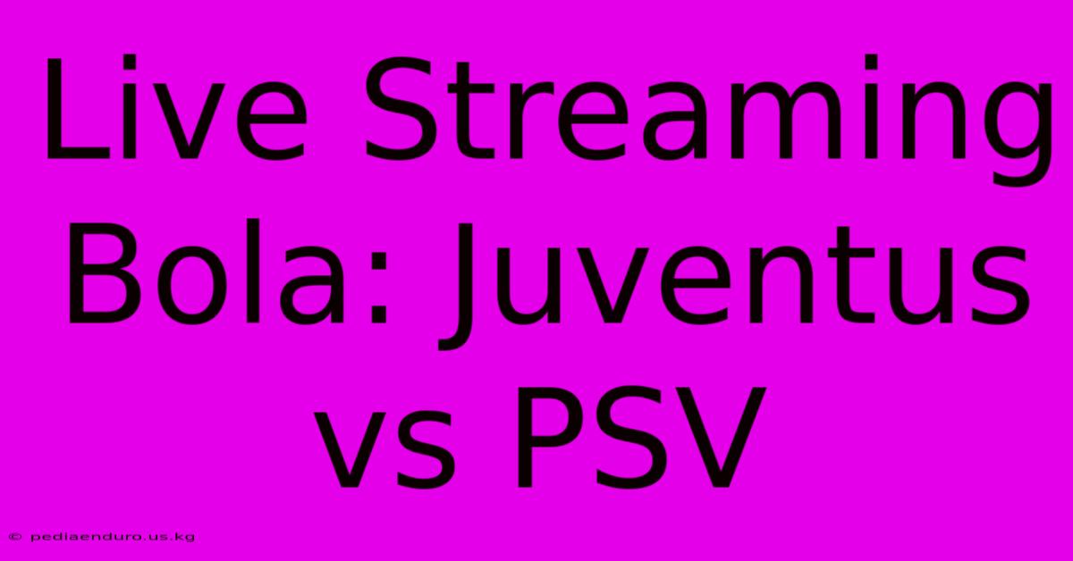 Live Streaming Bola: Juventus Vs PSV