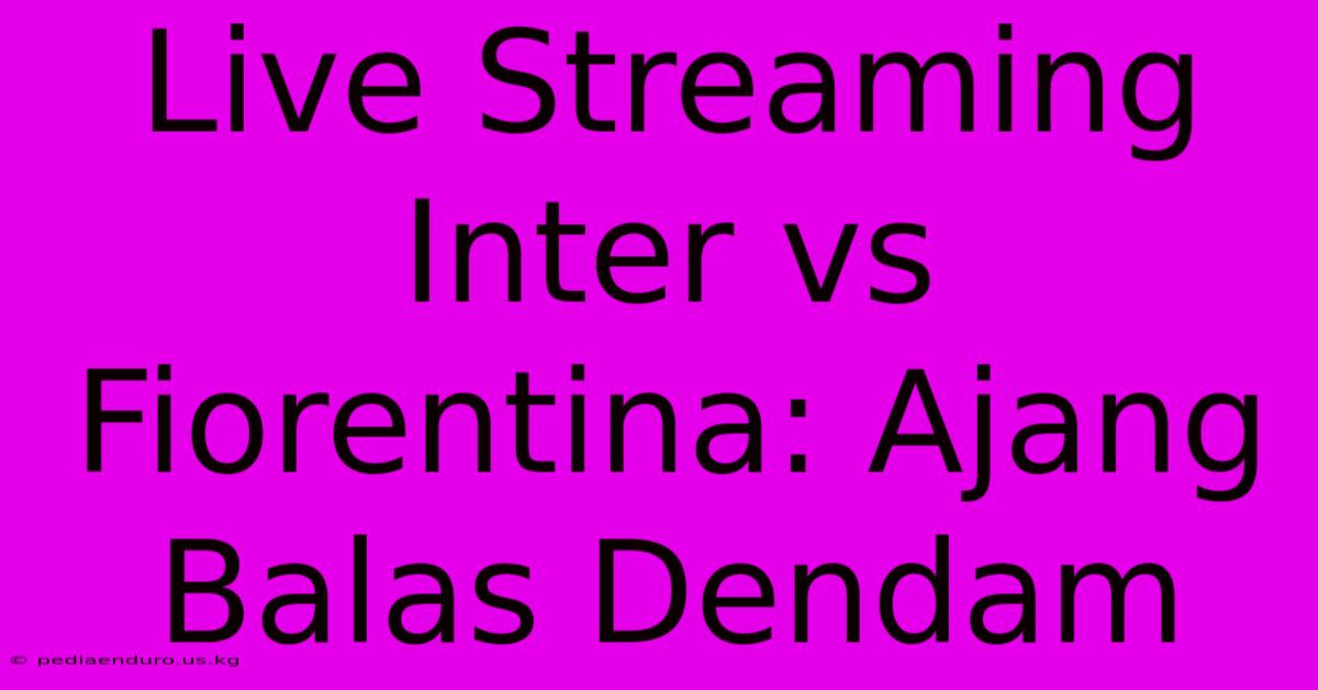 Live Streaming Inter Vs Fiorentina: Ajang Balas Dendam