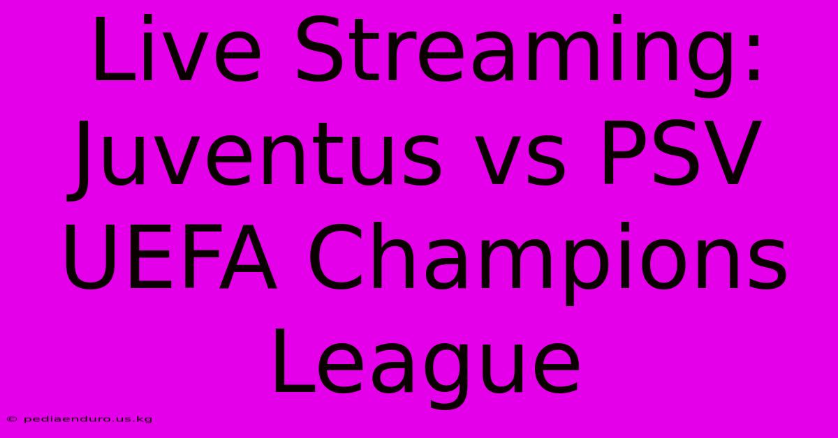 Live Streaming: Juventus Vs PSV UEFA Champions League