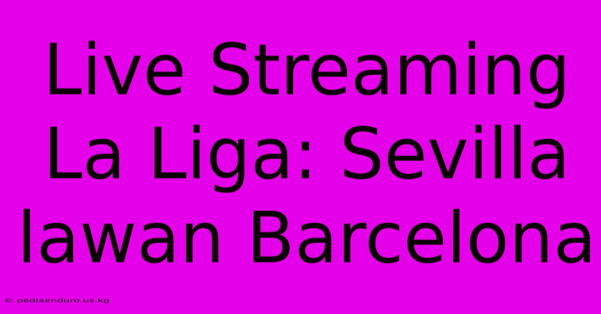 Live Streaming La Liga: Sevilla Lawan Barcelona