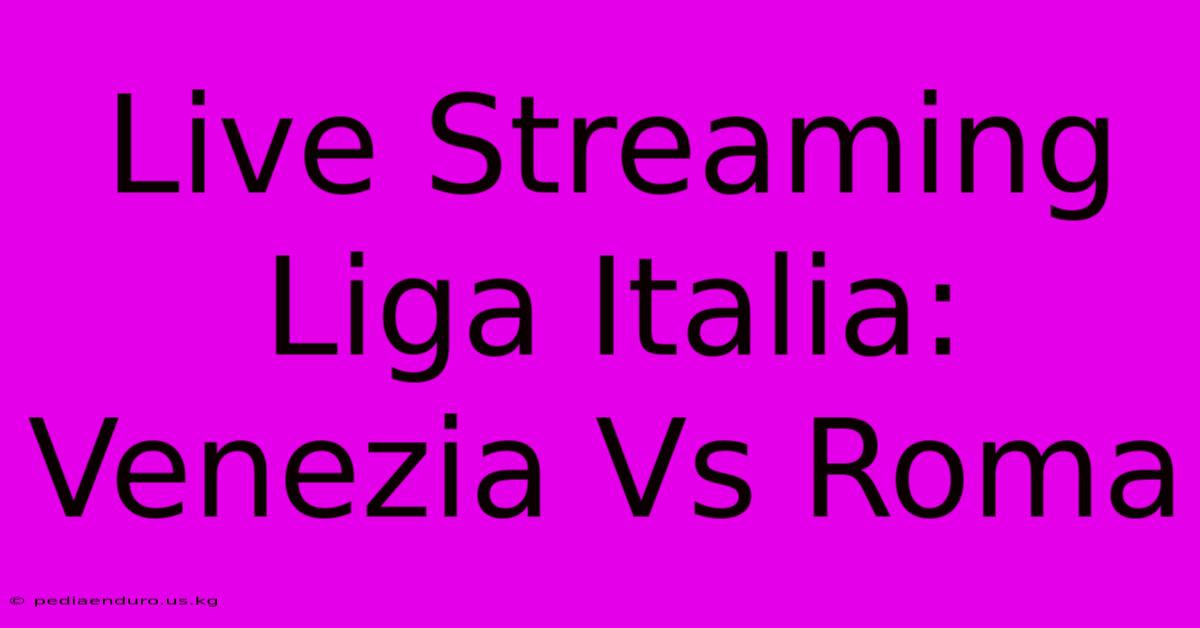 Live Streaming Liga Italia: Venezia Vs Roma