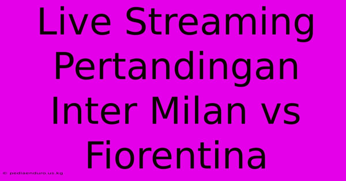 Live Streaming Pertandingan Inter Milan Vs Fiorentina