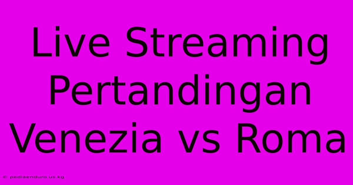 Live Streaming Pertandingan Venezia Vs Roma