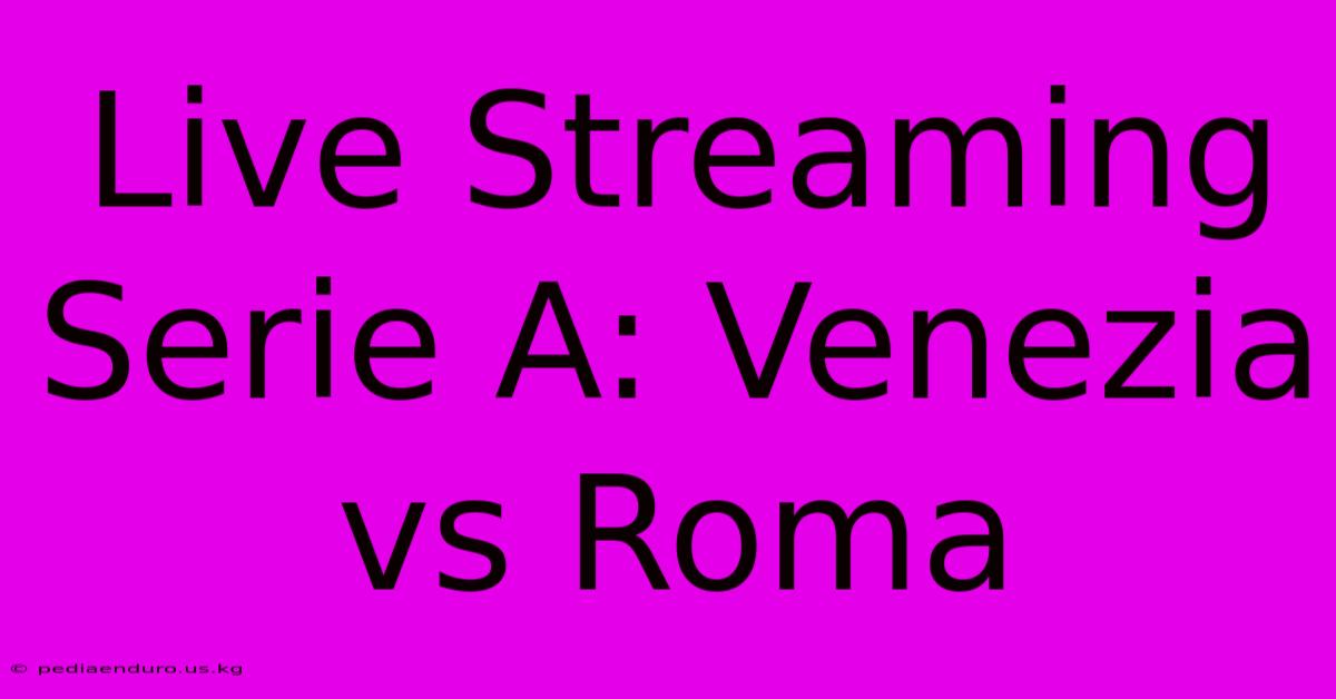 Live Streaming Serie A: Venezia Vs Roma