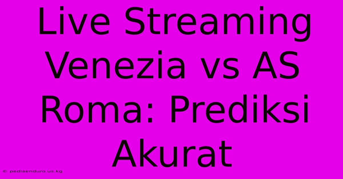 Live Streaming Venezia Vs AS Roma: Prediksi Akurat