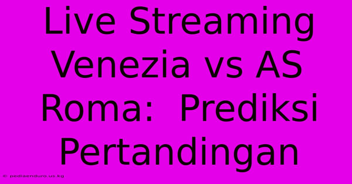 Live Streaming Venezia Vs AS Roma:  Prediksi Pertandingan