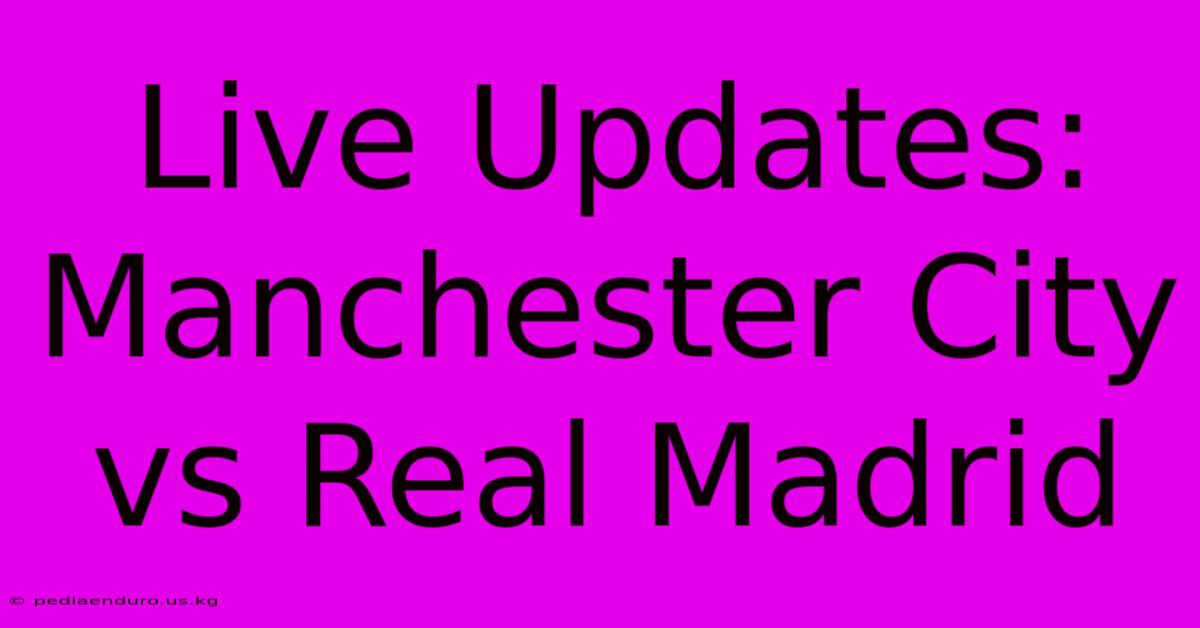 Live Updates: Manchester City Vs Real Madrid