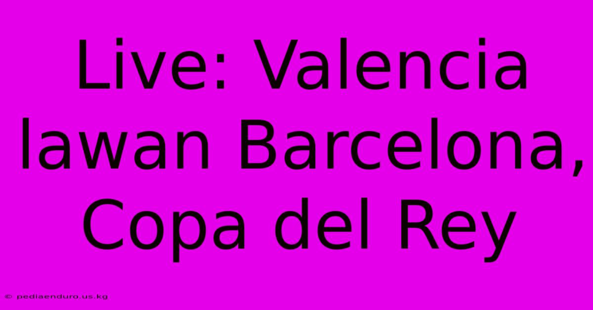 Live: Valencia Lawan Barcelona, Copa Del Rey