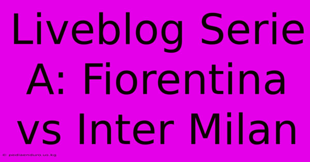 Liveblog Serie A: Fiorentina Vs Inter Milan