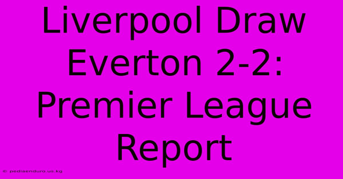 Liverpool Draw Everton 2-2: Premier League Report