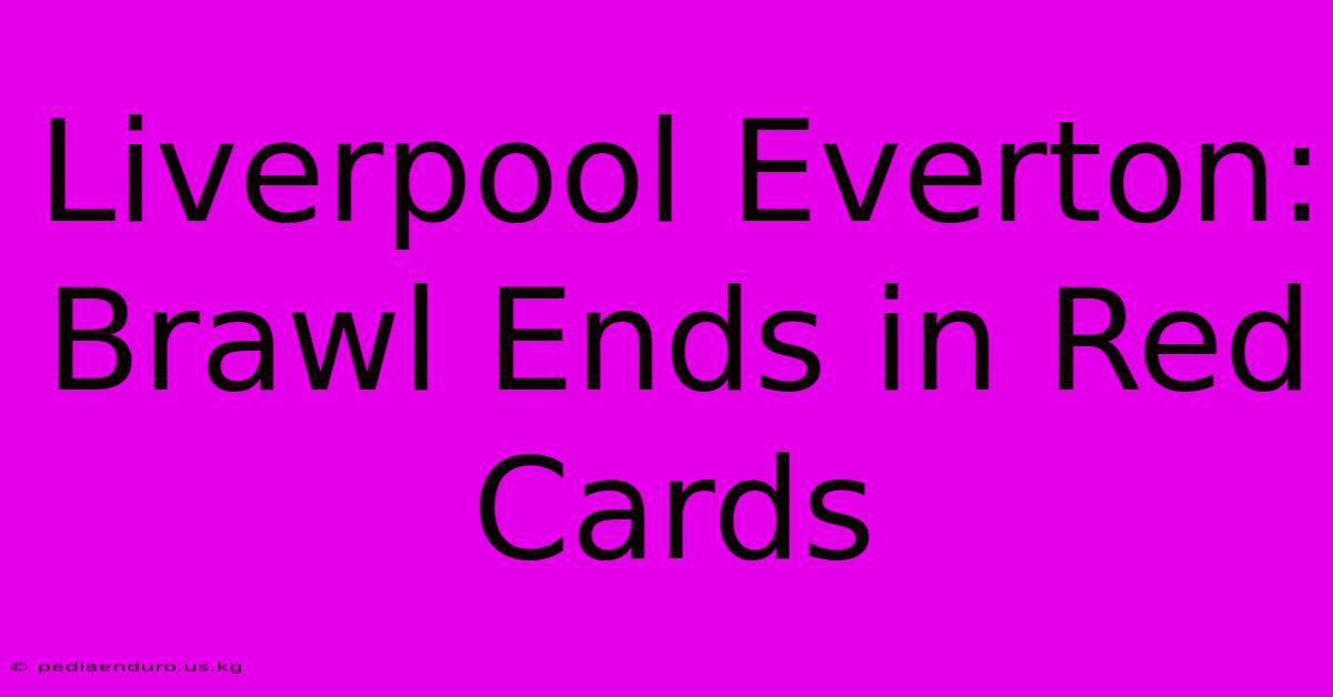 Liverpool Everton: Brawl Ends In Red Cards