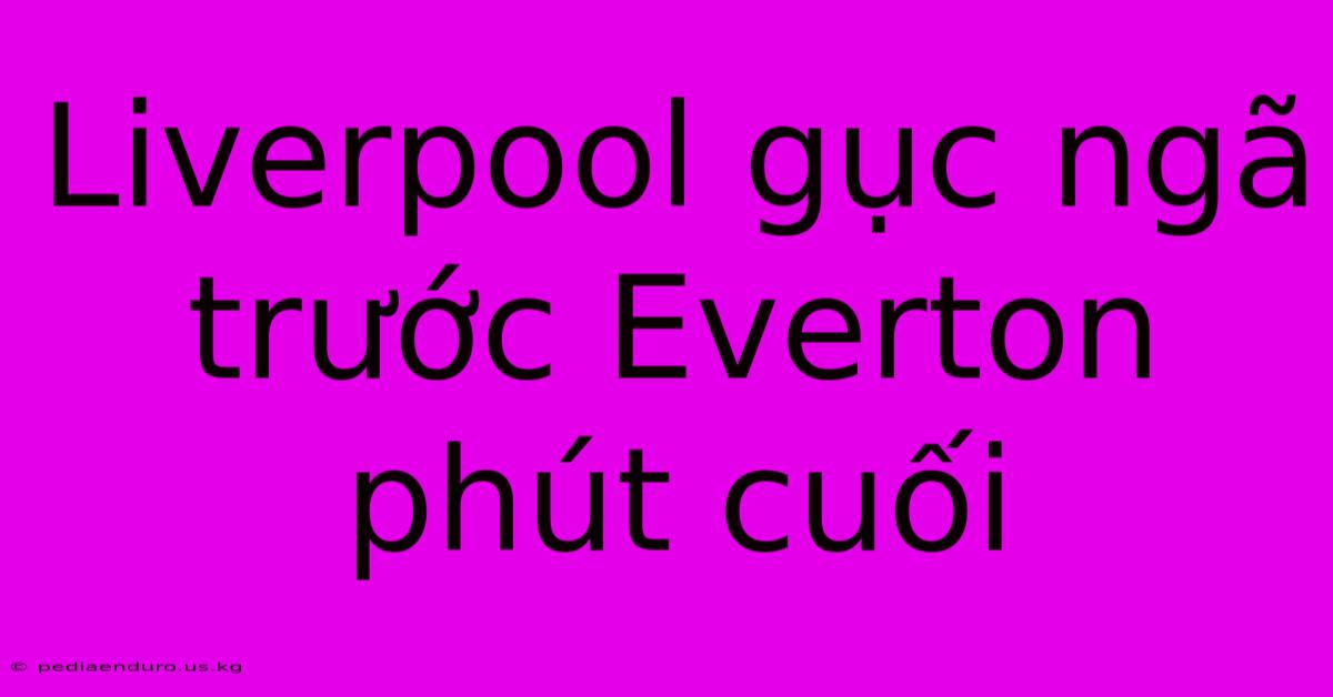 Liverpool Gục Ngã Trước Everton Phút Cuối