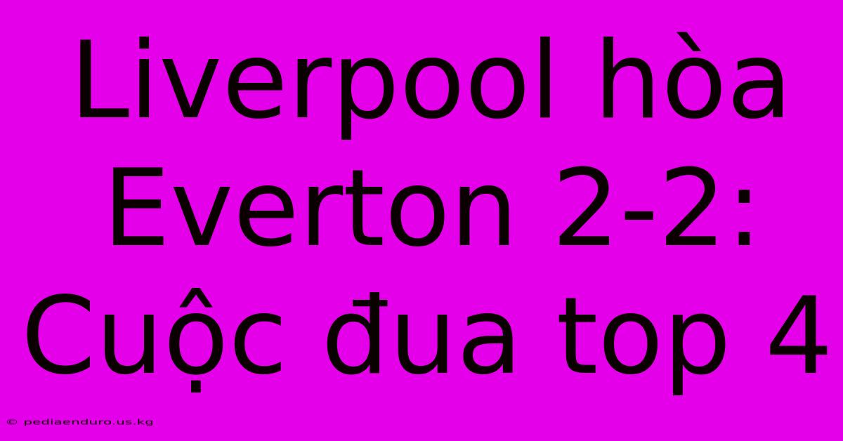 Liverpool Hòa Everton 2-2: Cuộc Đua Top 4