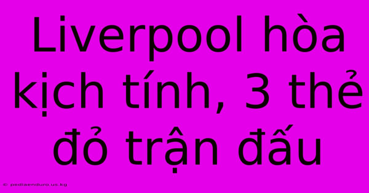 Liverpool Hòa Kịch Tính, 3 Thẻ Đỏ Trận Đấu