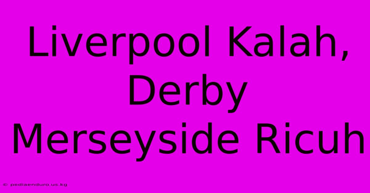 Liverpool Kalah, Derby Merseyside Ricuh