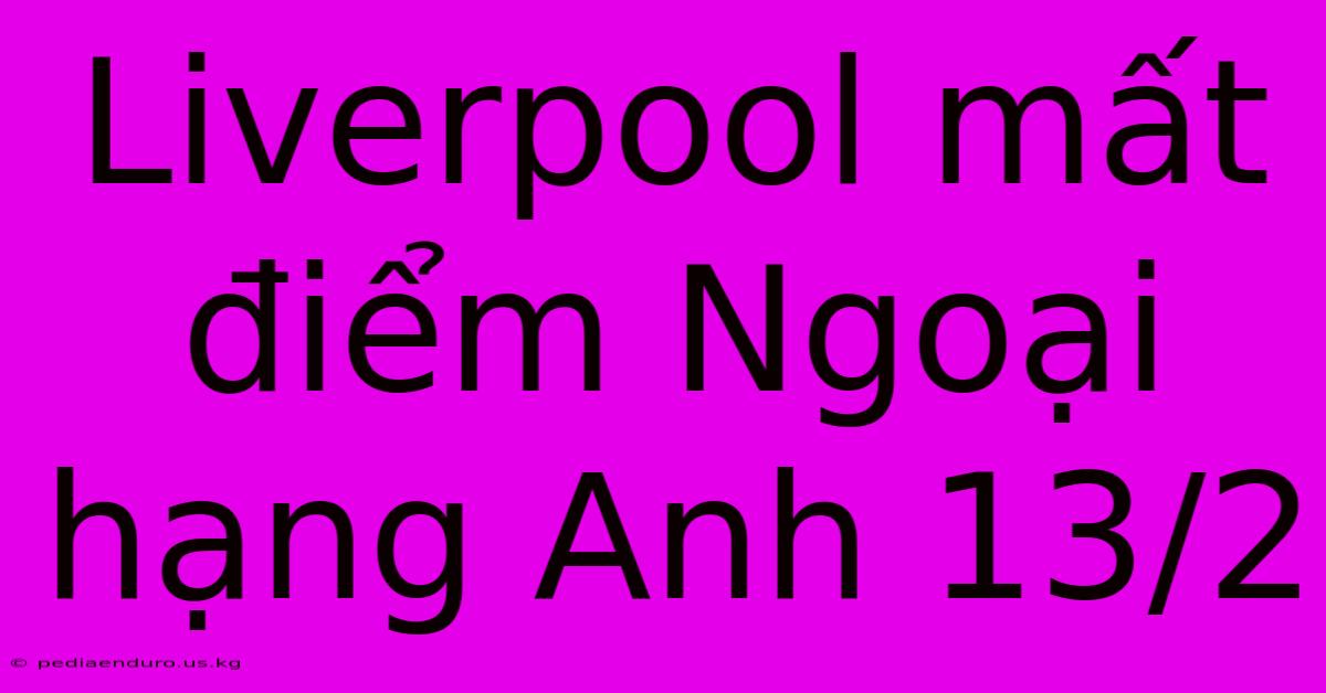 Liverpool Mất Điểm Ngoại Hạng Anh 13/2