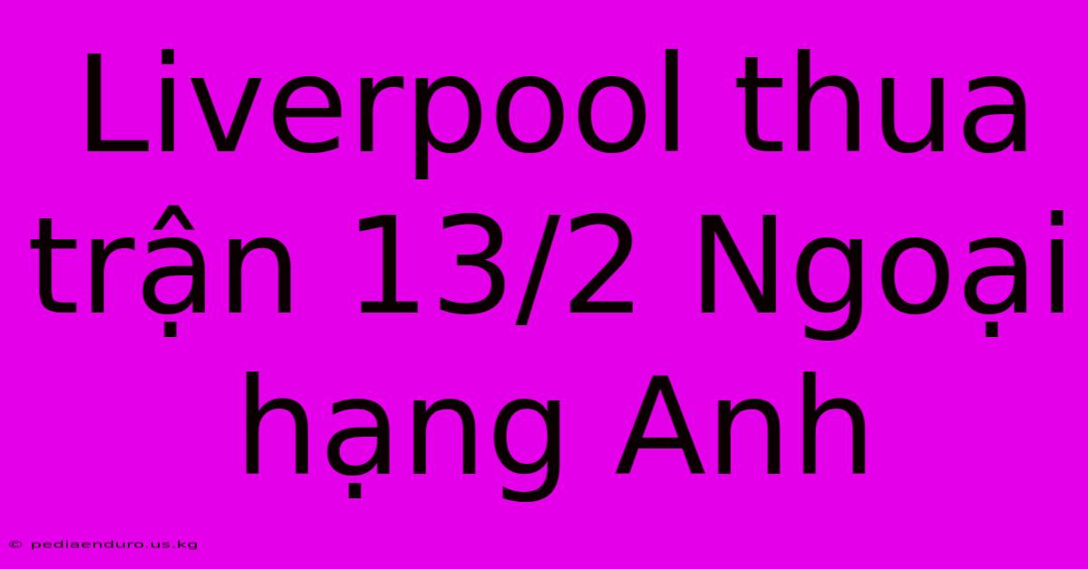 Liverpool Thua Trận 13/2 Ngoại Hạng Anh