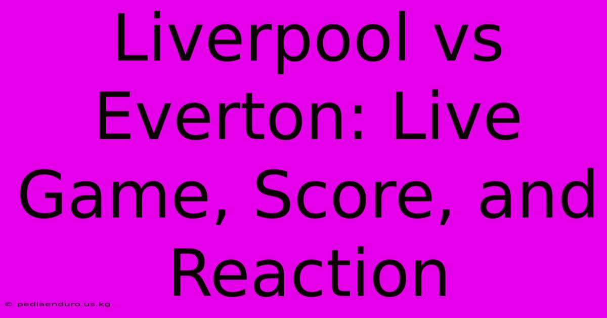 Liverpool Vs Everton: Live Game, Score, And Reaction