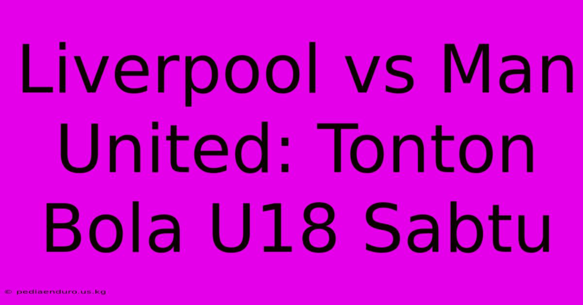 Liverpool Vs Man United: Tonton Bola U18 Sabtu