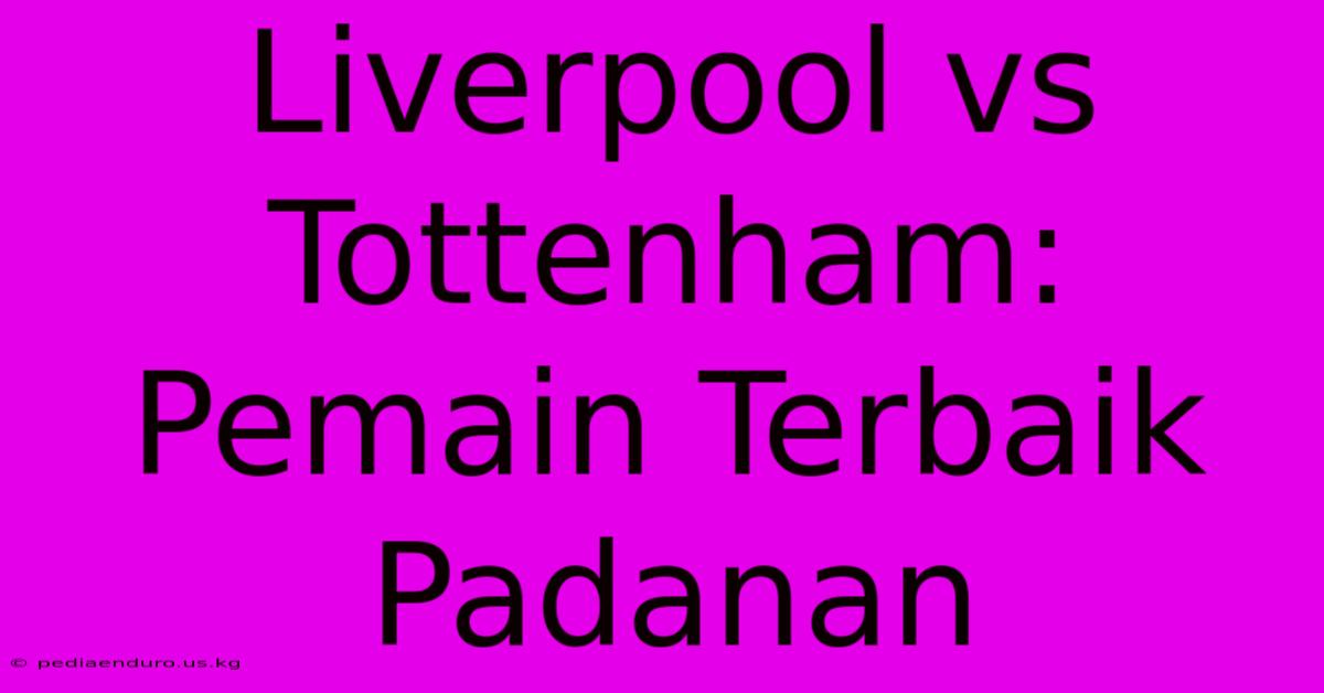 Liverpool Vs Tottenham: Pemain Terbaik Padanan