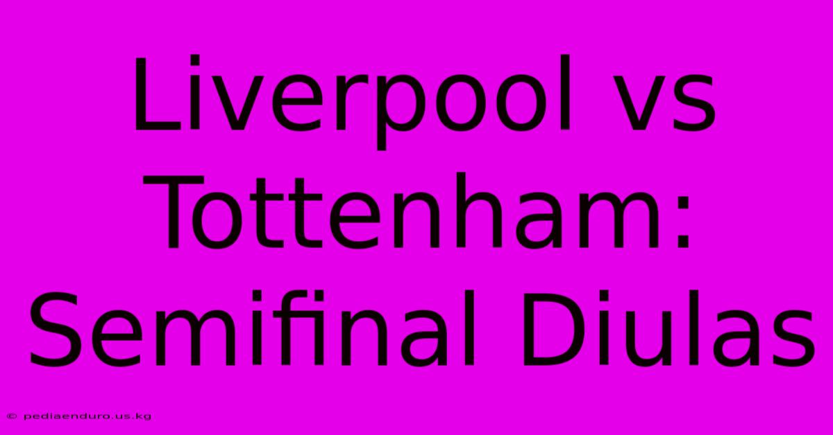 Liverpool Vs Tottenham: Semifinal Diulas