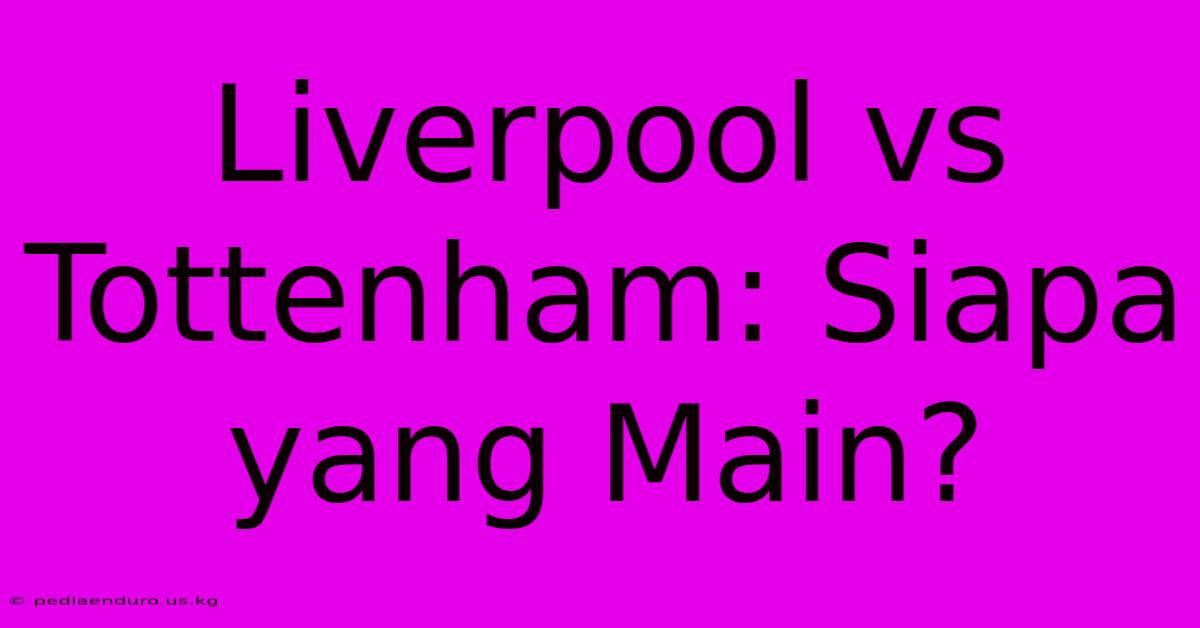 Liverpool Vs Tottenham: Siapa Yang Main?